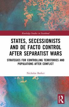 Hardcover States, Secessionists and de Facto Control After Separatist Wars: Strategies for Controlling Territories and Populations After Conflict Book