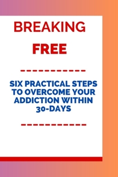 Paperback Breaking Free: Six Practical Steps to Overcome Your Addiction Within 30-days Book