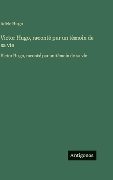 Hardcover Victor Hugo, raconté par un témoin de sa vie: Victor Hugo, raconté par un témoin de sa vie (French Edition) [French] Book