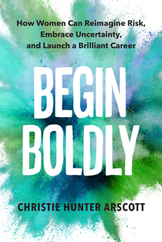 Paperback Begin Boldly: How Women Can Reimagine Risk, Embrace Uncertainty & Launch a Brilliant Career Book
