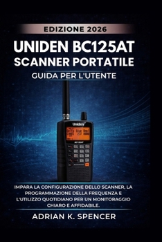 Manuale utente dello scanner portatile UNIDEN BC125AT, edizione 2026: Impara la configurazione dello scanner, la programmazione della frequenza e ... monitoraggio chiaro e aff (Italian Edition)