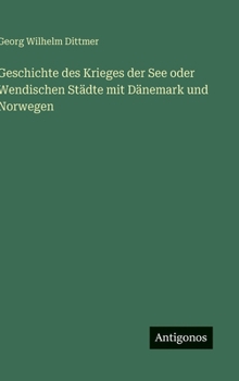 Hardcover Geschichte des Krieges der See oder Wendischen Städte mit Dänemark und Norwegen [German] Book