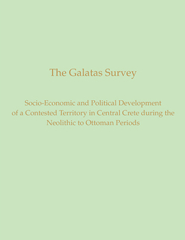 The Galatas Survey: The Socio-Economic and Political Development of a Contested Territory in Central Crete During the Neolithic to Ottoman Periods