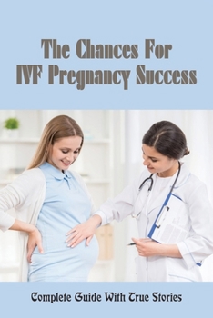 Paperback The Chances For IVF Pregnancy Success: Complete Guide With True Stories: Getting Pregnant Journey Book