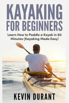 Paperback Kayaking for beginners: learn how to paddle a kayak in 60 minutes-kayaking made easy Book