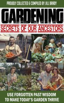 Gardening Secrets of Our Ancestors: Use Forgotten Past Wisdom to Make Today's Garden Thrive