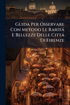 Paperback Guida Per Osservare Con Metodo Le Raritá E Bellezze Delle Cittá Di Firenze [Italian] Book