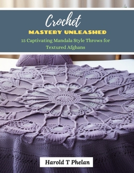 Paperback Crochet Mastery Unleashed: 15 Captivating Mandala Style Throws for Textured Afghans Book