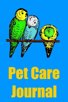 Pet Care Journal: Parakeet/Budgie Pet Care Notebook Log for Kids and Adults