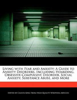 Living with Fear and Anxiety : A Guide to Anxiety Disorders, Including Hoarding, Obsessive-Compulsive Disorder, Social Anxiety, Substance Abuse, and Mo