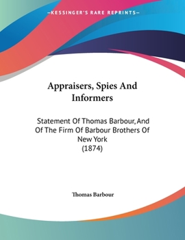 Paperback Appraisers, Spies And Informers: Statement Of Thomas Barbour, And Of The Firm Of Barbour Brothers Of New York (1874) Book