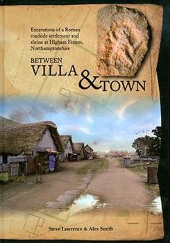 Hardcover Between Villa and Town: Excavations of a Roman Roadside Settlement and Shrine at Higham Ferrers, Northamptonshire Book