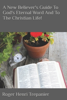 A New Believer's Guide To God's Eternal Word And To The Christian Life!