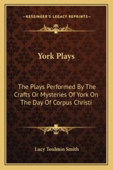 York plays; the plays performed by the crafts or mysteries of York on the day of Corpus Christi in the 14th, 15th, and 16th centuries now first ... manuscript in the library of Lord Ashburnham