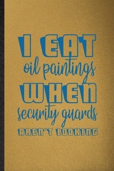 Paperback I Eat Oil Paintings When Security Guards Aren't Looking: Lined Notebook For Painting Performing Art. Ruled Journal For Artist Fine Art Painter. Unique Book