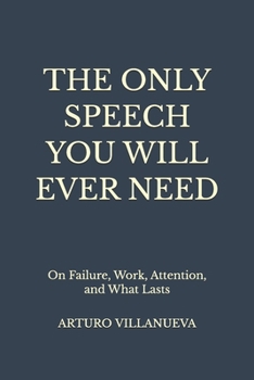 Paperback The Only Speech You Will Ever Need: On Failure, Work, Attention, and What Lasts Book