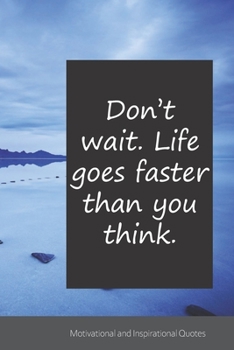 Don’t wait. Life goes faster than you think.: Motivational, Inspirational and Uplifting Notebook / Journal / Diary - 6 x 9 inches (15,24 x 22,86 cm), 150 pages.