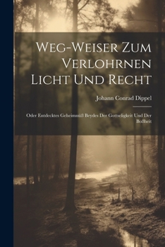 Paperback Weg-weiser Zum Verlohrnen Licht Und Recht: Oder Entdecktes Geheimnüß Beydes Der Gottseligkeit Und Der Boßheit Book