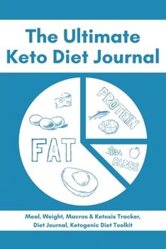 The Ultimate Keto Diet Journal - Meal, Weight, Macros & Ketosis Tracker, Diet Journal, Ketogenic Diet Toolkit: Keto Low Carb Food Diary Notebook Log 6x9 113 Pages
