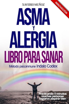 Asma & Alergia Libro para Sanar: M�todo antial�rgico natural Indalo Codex, muchas personas han logrado respirar bien todo el a�o practicando 5 minutos