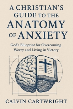 A Christian's Guide to the Anatomy of Anxiety: God's Blueprint for Overcoming Worry and Living in Victory (Biblical Solutions for Real-Life Challenges)