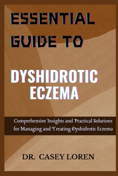 ESSENTIAL GUIDE TO DYSHIDROTIC ECZEMA: Comprehensive Insights and Practical Solutions for Managing and Treating Dyshidrotic Eczema