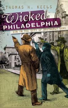 Wicked Philadelphia: Sin in the City of Brotherly Love - Book  of the Wicked Series