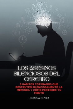 Los asesinos silenciosos del cerebro: 5 hábitos cotidianos que destruyen silenciosamente la memoria y cómo proteger tu mente (Spanish Edition)