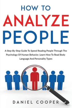 Paperback How To Analyze People: A Step-By-Step Guide To Speed Reading People Through The Psychology Of Human Behavior. Learn How To Read Body Language Book