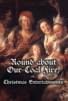 Round about Our Coal Fire, or, Christmas Entertainments