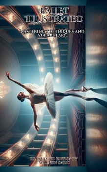 Ballet Illustrated: Mastering Techniques and Vocabulary - Illustrated Edition