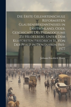 Paperback Die Erste Gelehrtenschule Reformirten Glaubensbekenntnisses in Deutschland, Oder, Geschichte Des Pädagogiums Zu Heidelberg Unter Dem Kurfürsten Friedr [German] Book