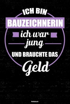 Ich bin Bauzeichnerin ich war jung und brauchte das Geld Notizbuch: Bauzeichnerin Journal DIN A5 liniert 120 Seiten Geschenk (German Edition)