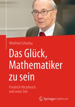 Hardcover Das Glück, Mathematiker Zu Sein: Friedrich Hirzebruch Und Seine Zeit [German] Book