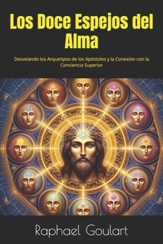 Los Doce Espejos del Alma: Desvelando los Arquetipos de los Apóstoles y la Conexión con la Conciencia Superior (Spanish Edition)