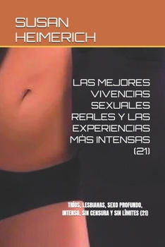 Las Mejores Vivencias Sexuales Reales Y Las Experiencias Más Intensas (21): Tríos, Lesbianas, Sexo Profundo, Intenso, Sin Censura Y Sin Límites (21)