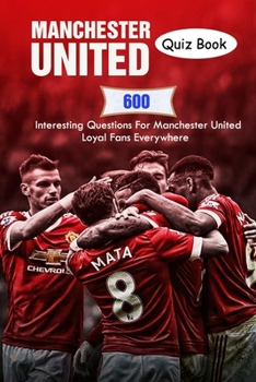 Paperback Manchester United Quiz Book: 600 Interesting Questions For Manchester United Loyal Fans Everywhere Book