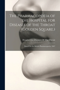 Paperback The Pharmacopoeia of the Hospital for Diseases of the Throat (Golden Square.): Based On the British Pharmacopoeia, 1867 Book