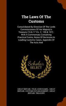 The Laws of the Customs: Consolidated by Direction of the Lords Commissioners of Her Majesty's Treasury (16 & 17 Vic. C. 106 & 107): With a Commentary Containing Practical Forms, Notes of Decisions in