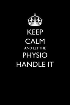 Paperback Keep Calm And Let The Physio Handle It: Blank Lined Journal For Physiology Professional - Sarcastic Quote For Physical Therapy Book