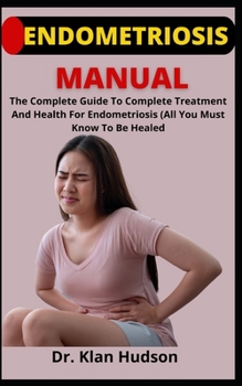Paperback Endometriosis Manual: The Complete Guide To Complete Treatment And Health On Endometriosis (All You Must Know To Be Healed) Book