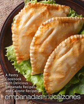 Paperback Empanadas and Calzones: A Pastry Cookbook with Delicious Empanada Recipes and Calzone Recipes (2nd Edition) Book