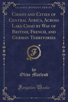 Chiefs and Cities of Central Africa, Across Lake Chad by way of British, French, and German Territories