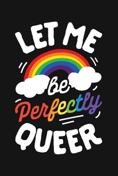 Let Me Be Perfectly Queer: LGBT Pride Lined Notebook, Journal, Organizer, Diary, Composition Notebook, Gifts for LGBT Community and Supporters