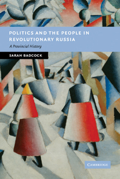 Politics and the People in Revolutionary Russia: A Provincial History - Book  of the New Studies in European History