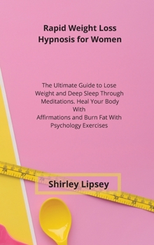 Rapid Weight Loss Hypnosis for Women: The Ultimate Guide to Lose Weight and Deep Sleep Through Meditations. Heal Your Body With Affirmations and Burn Fat With Psychology Exercises