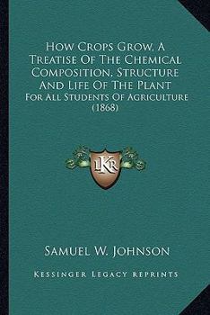 Paperback How Crops Grow, A Treatise Of The Chemical Composition, Structure And Life Of The Plant: For All Students Of Agriculture (1868) Book