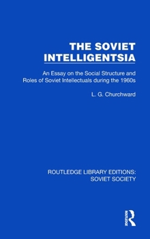 The Soviet Intelligentsia: An Essay on the Social Structure and Roles of Soviet Intellectuals in the 1960s (Routledge Library Editions: Soviet Society)