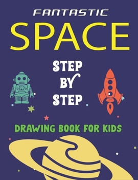 Paperback Fantastic Space Step by Step Drawing Book for Kids: Explore, Fun with Learn... How To Draw Planets, Stars, Astronauts, Space Ships and More! (Activity Book