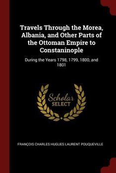 Paperback Travels Through the Morea, Albania, and Other Parts of the Ottoman Empire to Constaninople: During the Years 1798, 1799, 1800, and 1801 Book